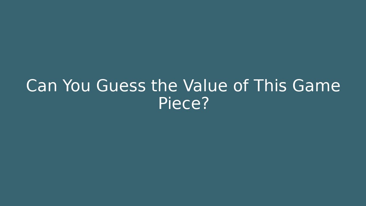 Can You Guess the Value of This Game Piece?