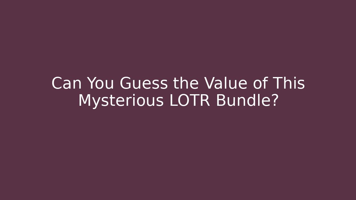 Can You Guess the Value of This Mysterious LOTR Bundle?