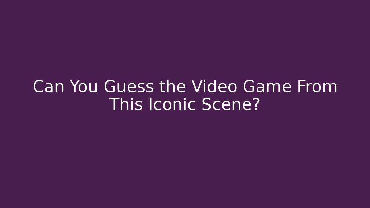 Can You Guess the Video Game From This Iconic Scene?