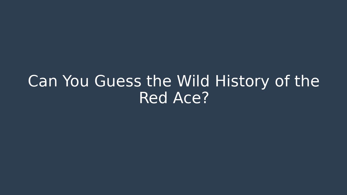 Can You Guess the Wild History of the Red Ace?