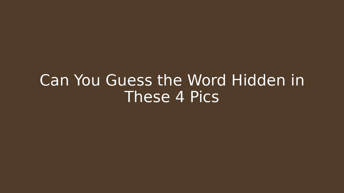 Can You Guess the Word Hidden in These 4 Pics