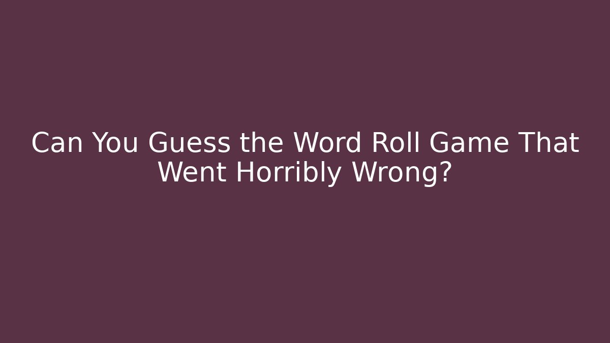 Can You Guess the Word Roll Game That Went Horribly Wrong? - Critter Realm