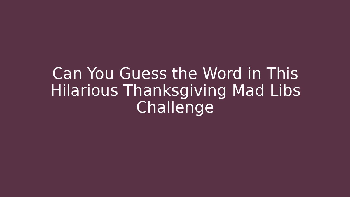Can You Guess the Word in This Hilarious Thanksgiving Mad Libs Challenge