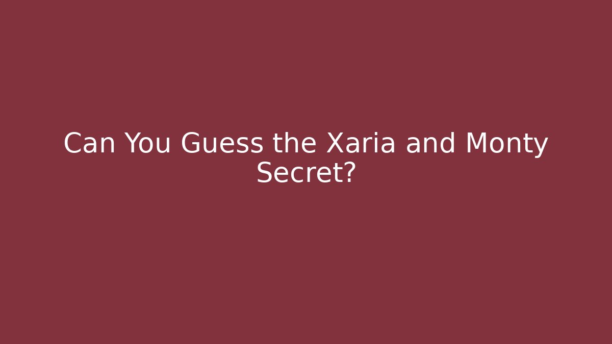 Can You Guess the Xaria and Monty Secret?
