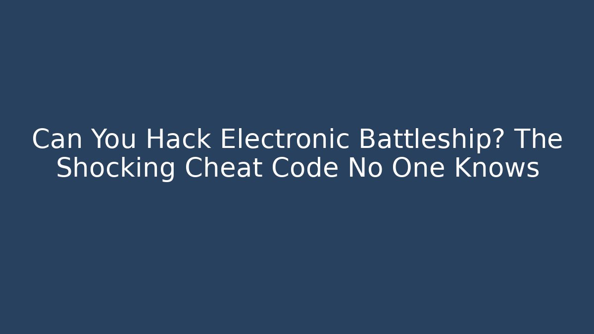 Can You Hack Electronic Battleship? The Shocking Cheat Code No One Knows