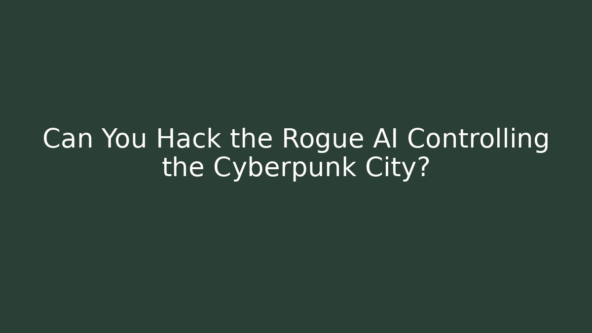 Can You Hack the Rogue AI Controlling the Cyberpunk City?