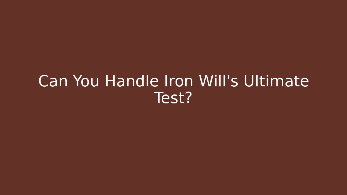 Can You Handle Iron Will's Ultimate Test?