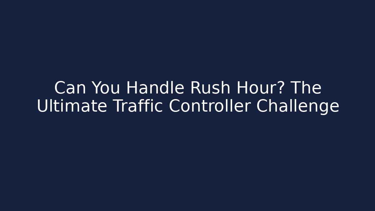 Can You Handle Rush Hour? The Ultimate Traffic Controller Challenge