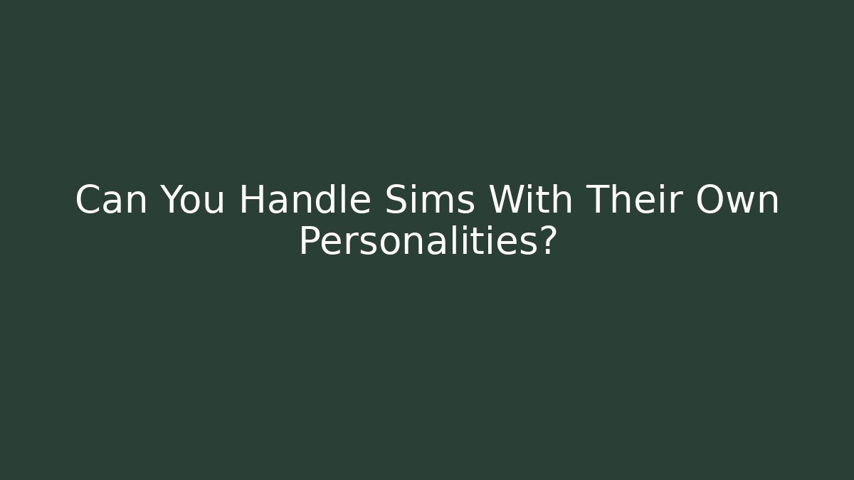 Can You Handle Sims With Their Own Personalities?