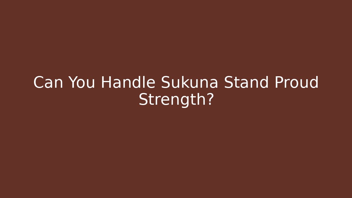 Can You Handle Sukuna Stand Proud Strength?