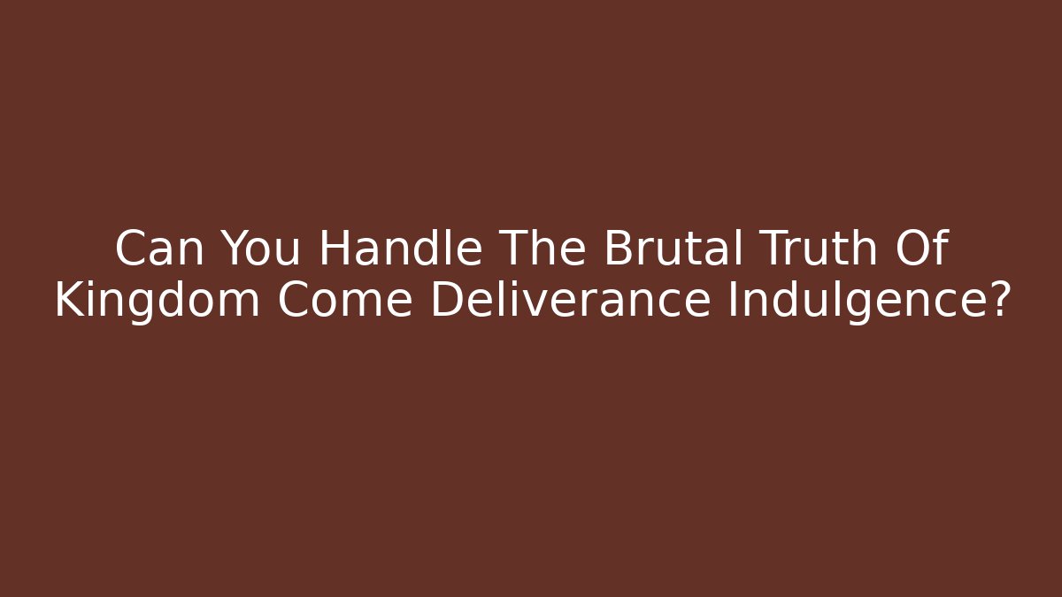 Can You Handle The Brutal Truth Of Kingdom Come Deliverance Indulgence?