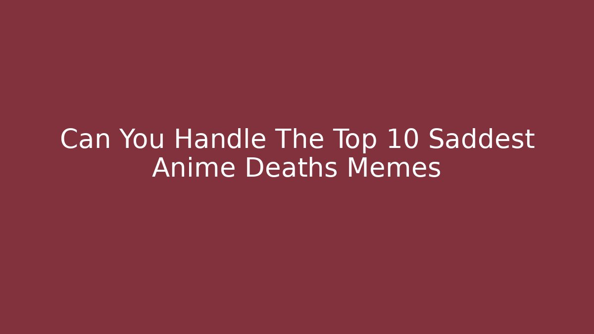 Can You Handle The Top 10 Saddest Anime Deaths Memes