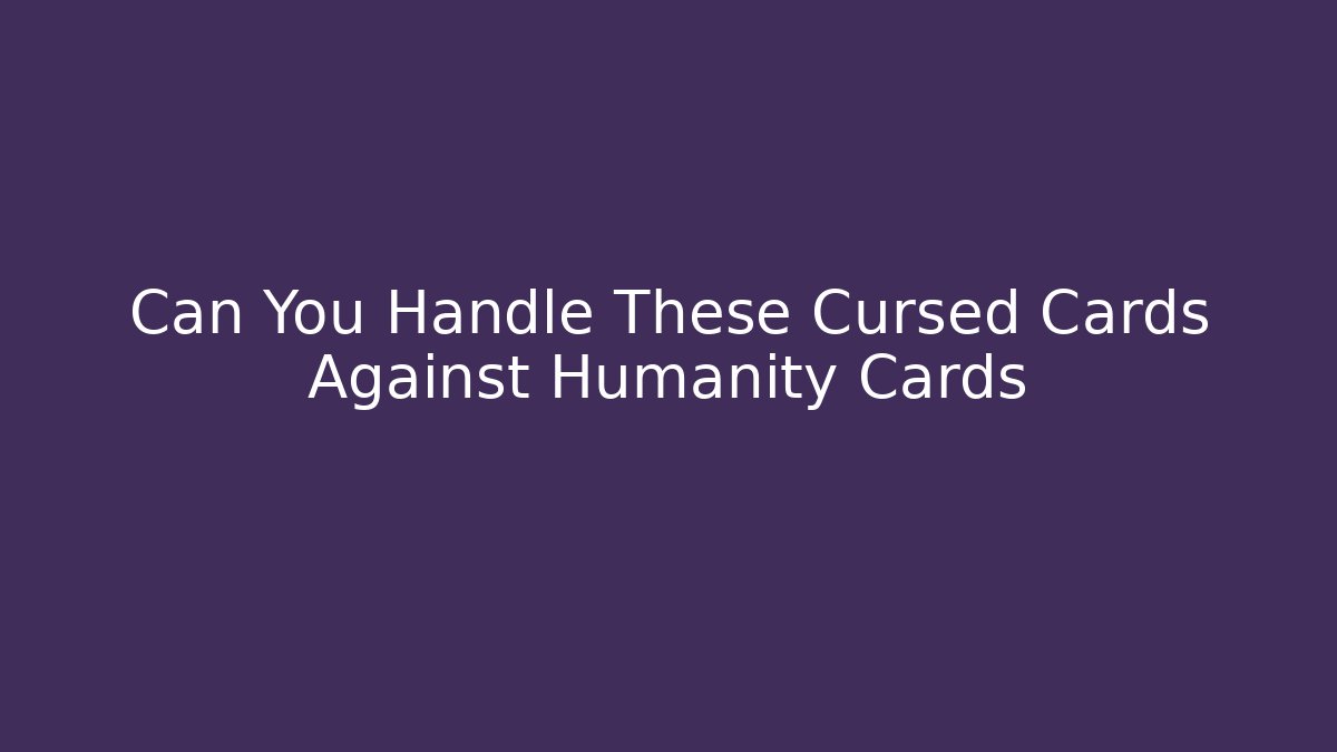 Can You Handle These Cursed Cards Against Humanity Cards