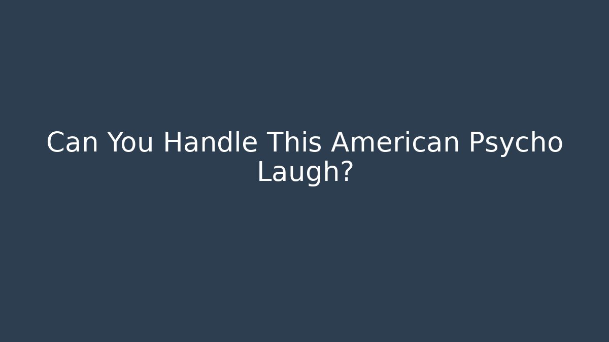 Can You Handle This American Psycho Laugh?