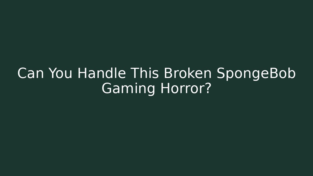 Can You Handle This Broken SpongeBob Gaming Horror?