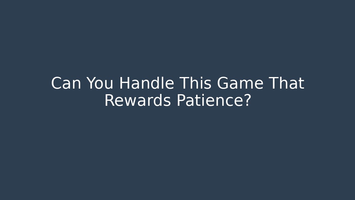 Can You Handle This Game That Rewards Patience?