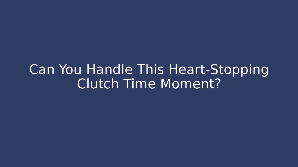 Can You Handle This Heart-Stopping Clutch Time Moment?