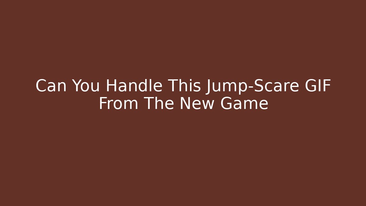 Can You Handle This Jump-Scare GIF From The New Game