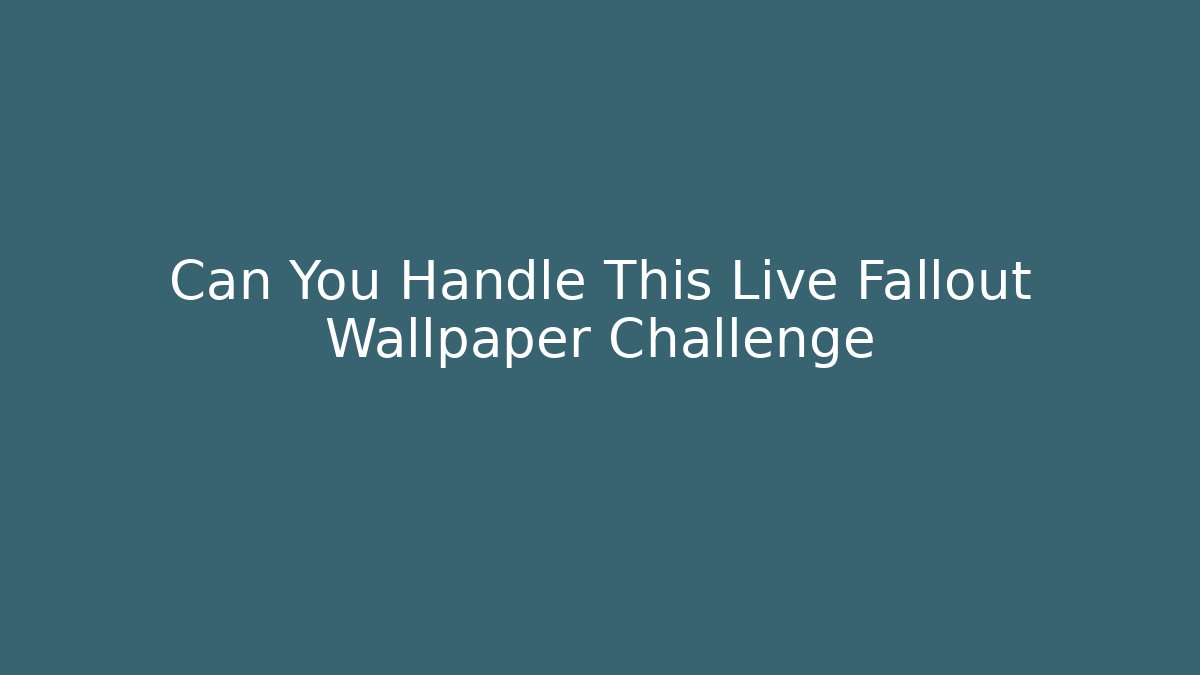 Can You Handle This Live Fallout Wallpaper Challenge