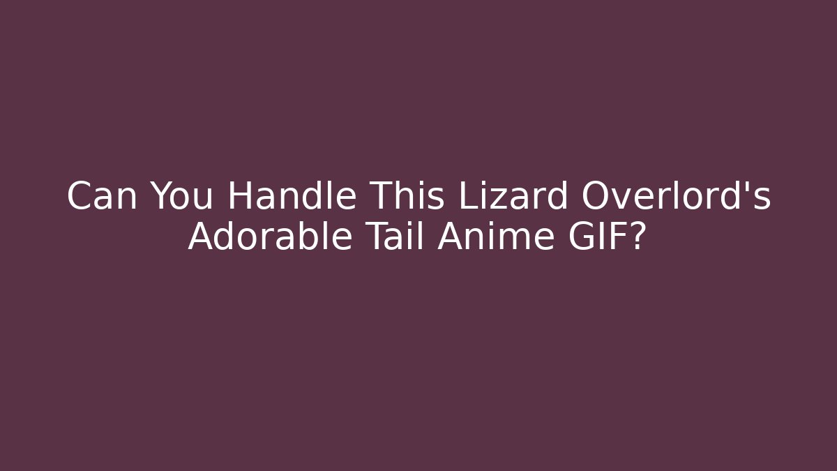 Can You Handle This Lizard Overlord's Adorable Tail Anime GIF?