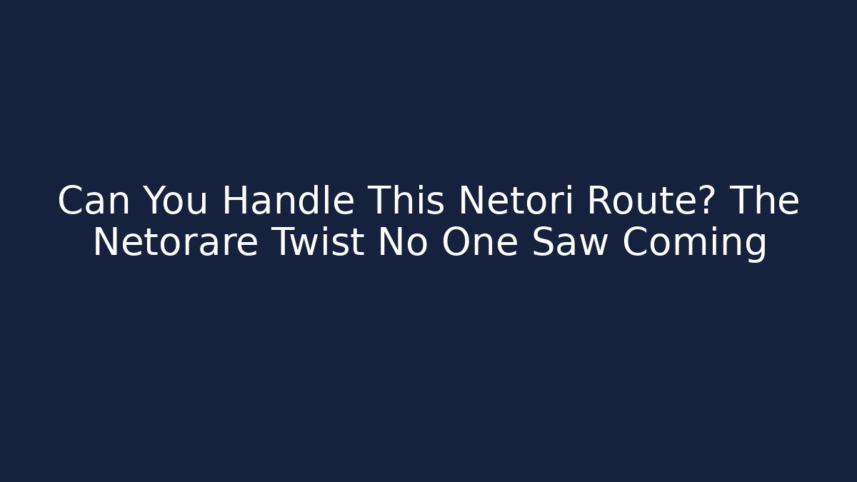 Can You Handle This Netori Route? The Netorare Twist No One Saw Coming
