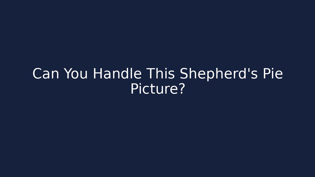 Can You Handle This Shepherd's Pie Picture?