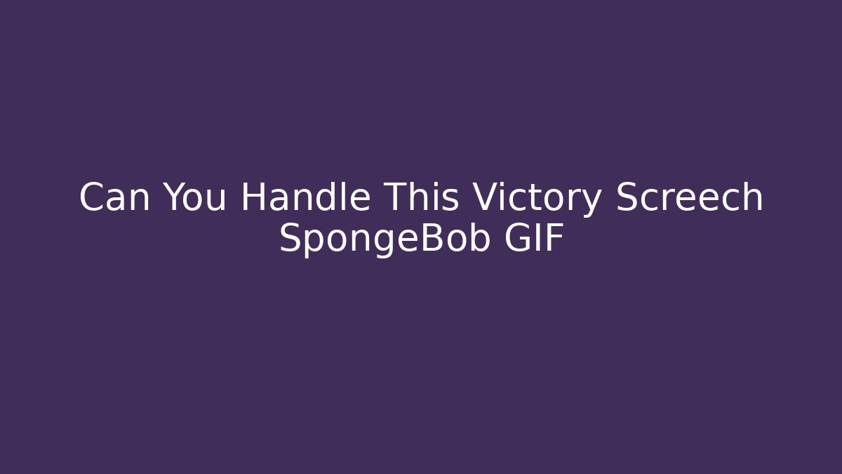 Can You Handle This Victory Screech SpongeBob GIF - Critter Realm