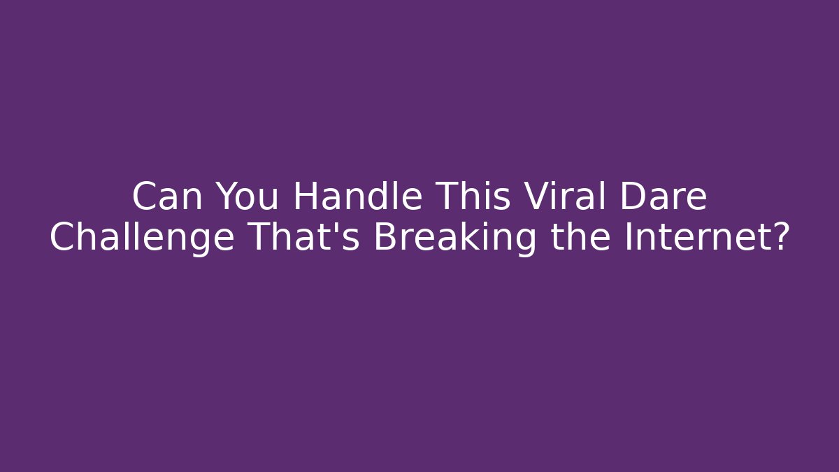 Can You Handle This Viral Dare Challenge That's Breaking the Internet?
