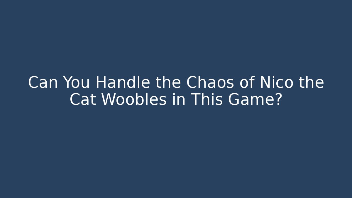 Can You Handle the Chaos of Nico the Cat Woobles in This Game?