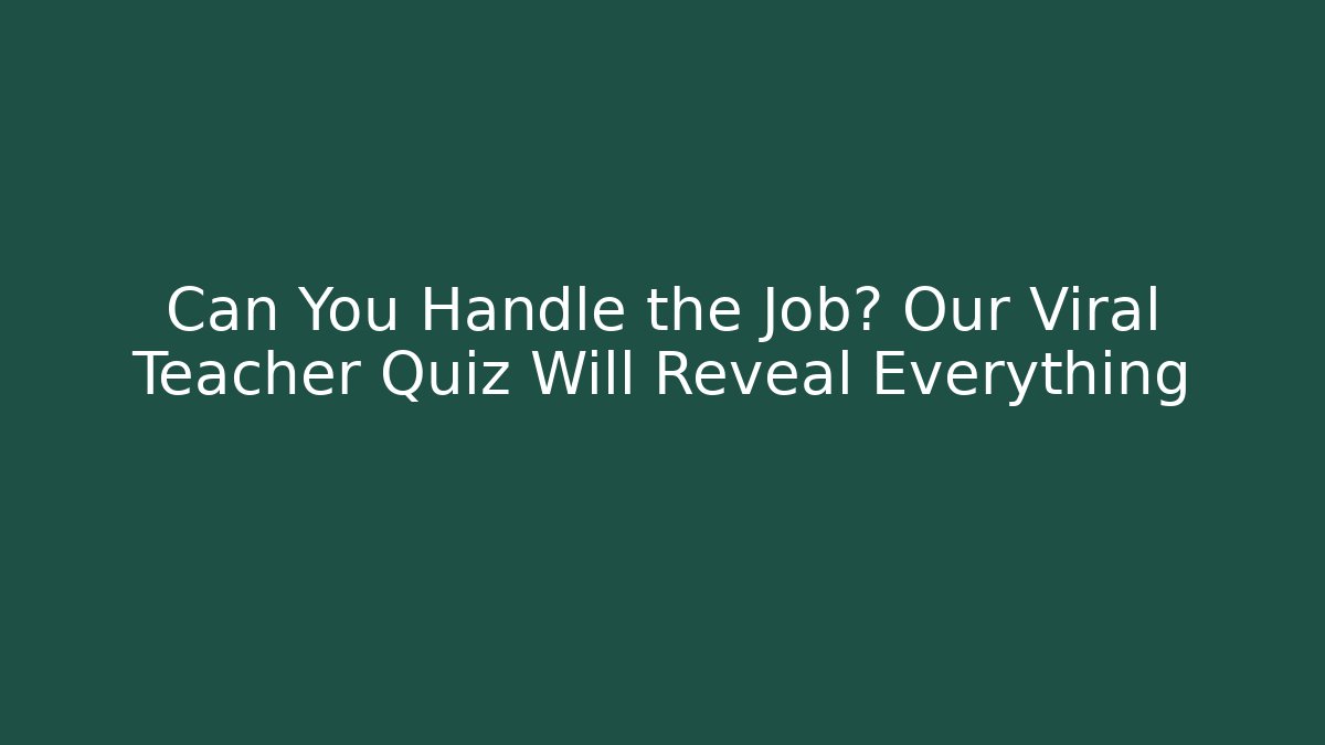 Can You Handle the Job? Our Viral Teacher Quiz Will Reveal Everything