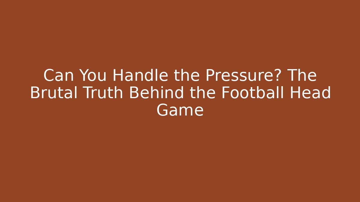 Can You Handle the Pressure? The Brutal Truth Behind the Football Head Game