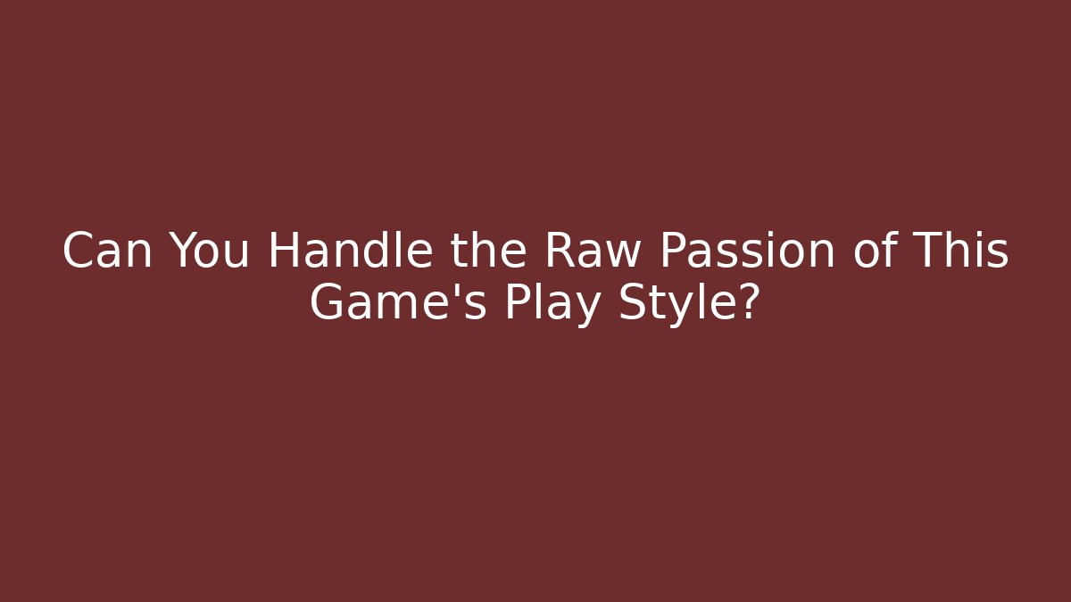 Can You Handle the Raw Passion of This Game's Play Style?