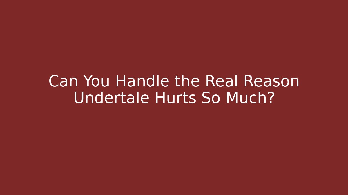 Can You Handle the Real Reason Undertale Hurts So Much?
