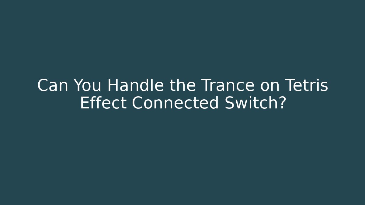 Can You Handle the Trance on Tetris Effect Connected Switch?