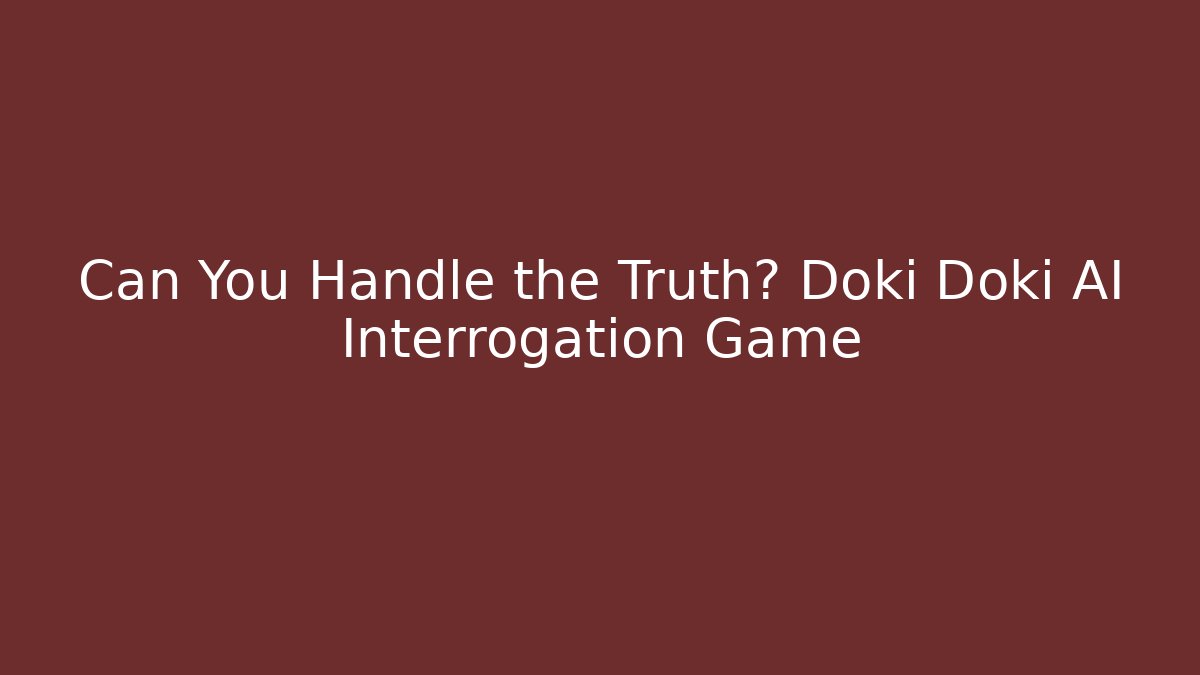 Can You Handle the Truth? Doki Doki AI Interrogation Game