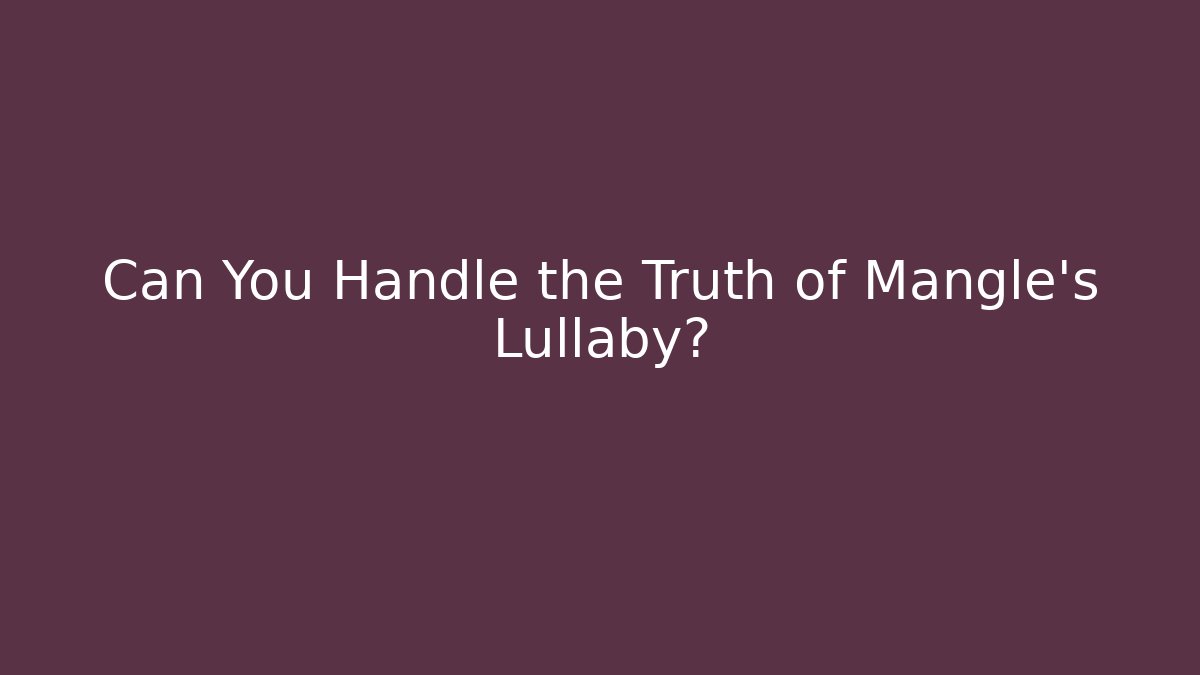Can You Handle the Truth of Mangle's Lullaby?
