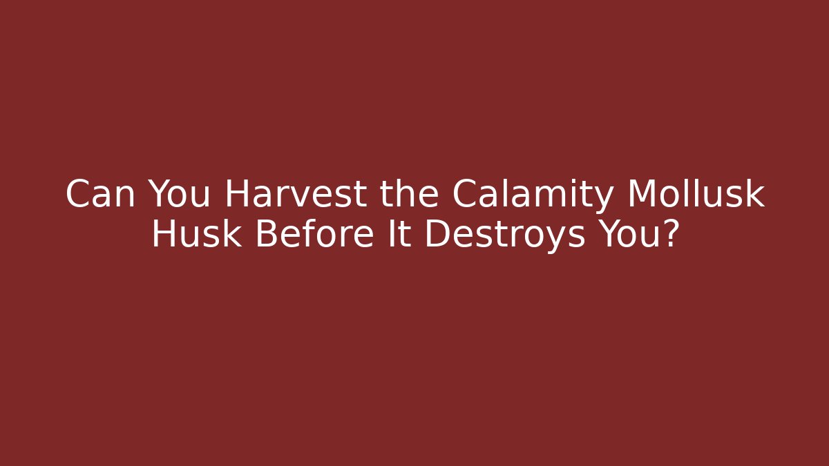 Can You Harvest the Calamity Mollusk Husk Before It Destroys You?
