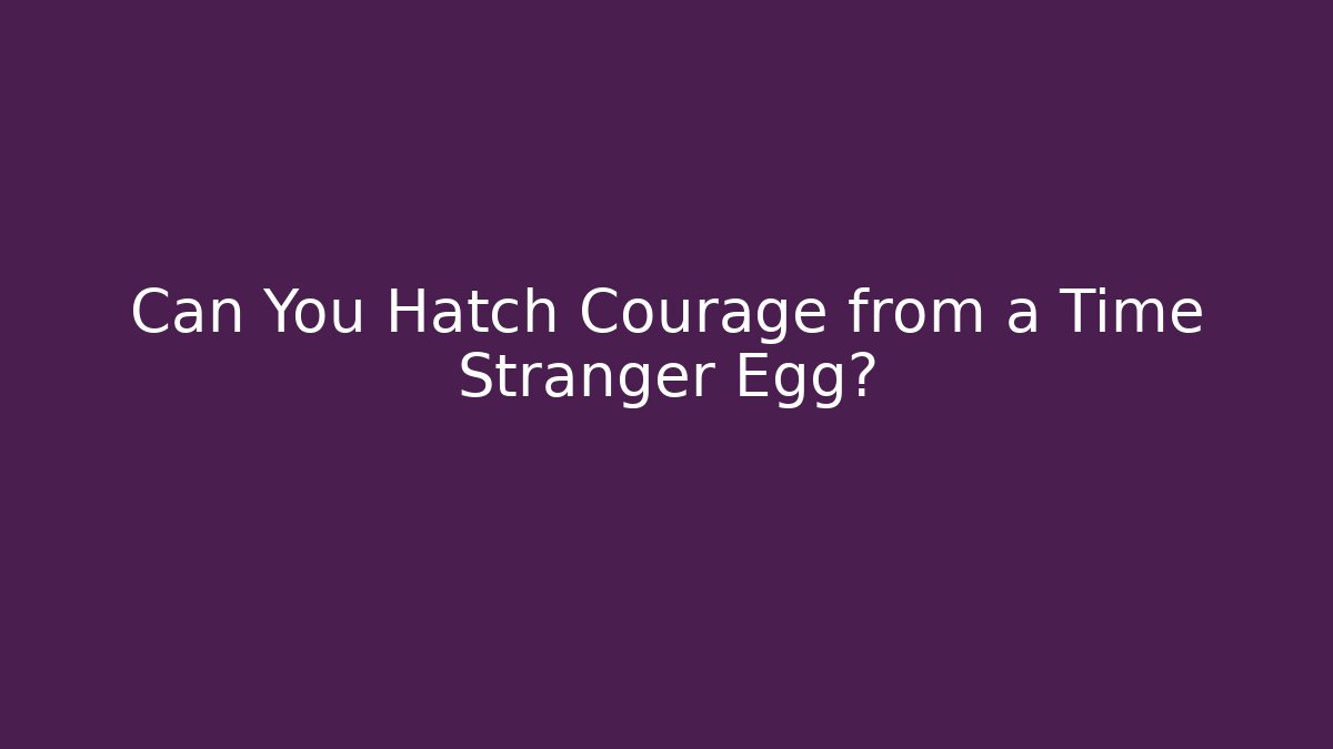 Can You Hatch Courage from a Time Stranger Egg?