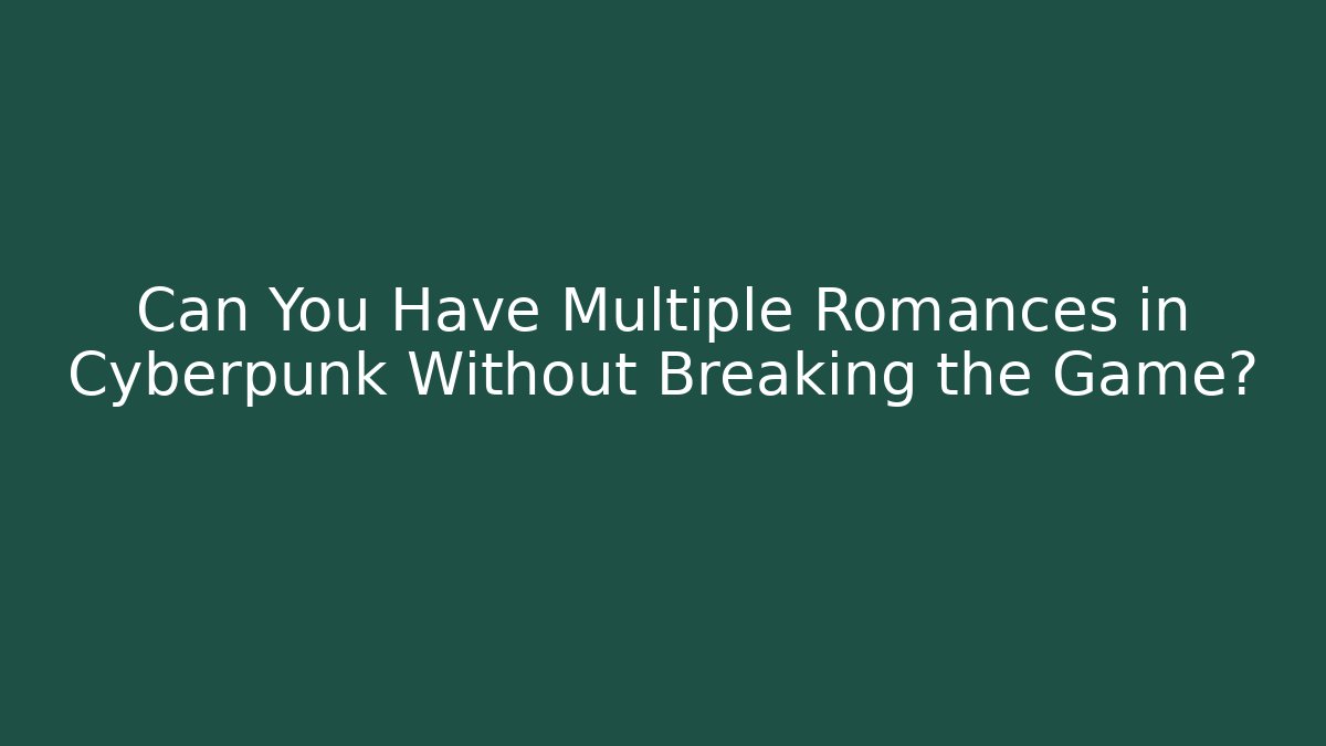Can You Have Multiple Romances in Cyberpunk Without Breaking the Game? - Critter Realm