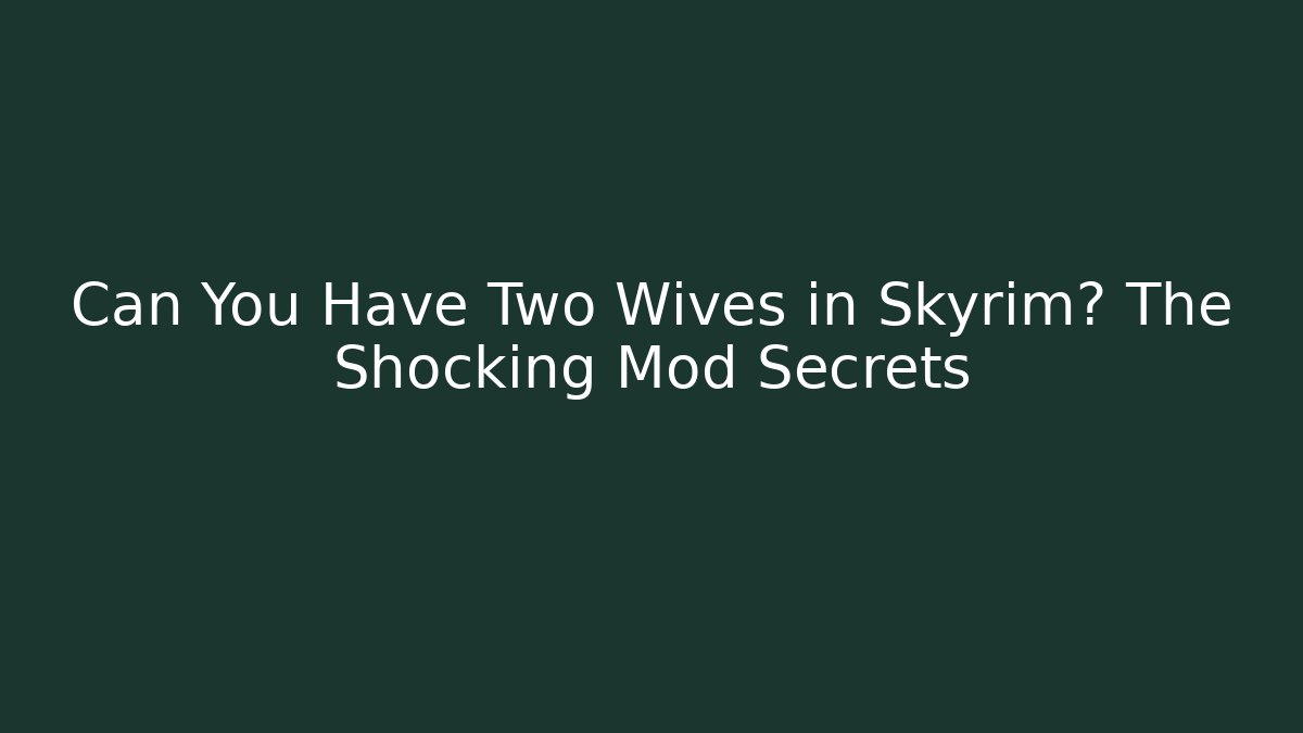 Can You Have Two Wives in Skyrim? The Shocking Mod Secrets