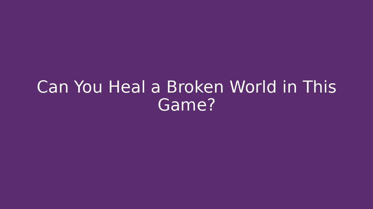 Can You Heal a Broken World in This Game?