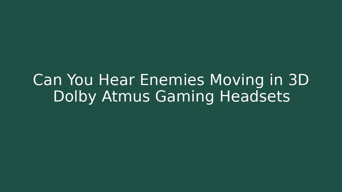 Can You Hear Enemies Moving in 3D Dolby Atmus Gaming Headsets