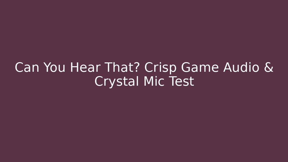 Can You Hear That? Crisp Game Audio & Crystal Mic Test