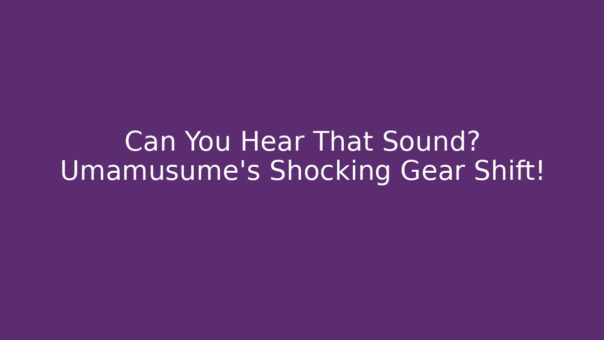 Can You Hear That Sound? Umamusume's Shocking Gear Shift!