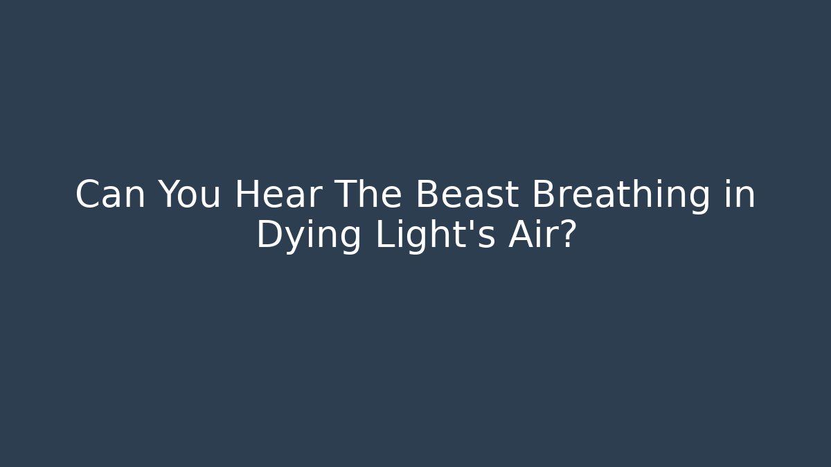 Can You Hear The Beast Breathing in Dying Light's Air?