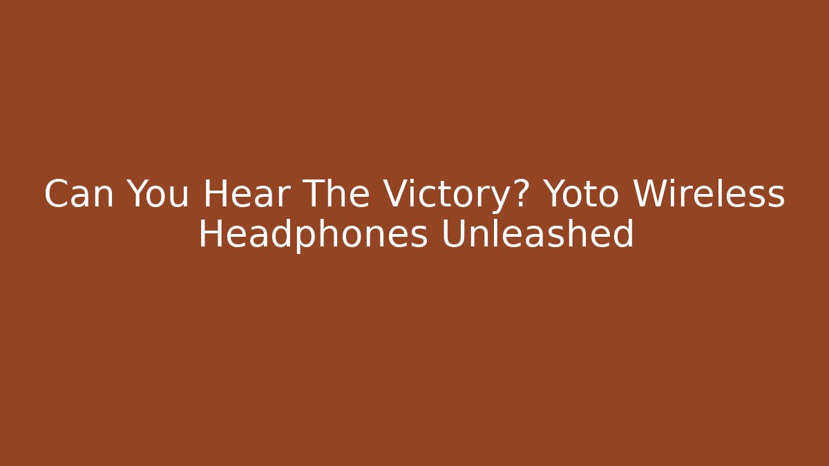 Can You Hear The Victory? Yoto Wireless Headphones Unleashed