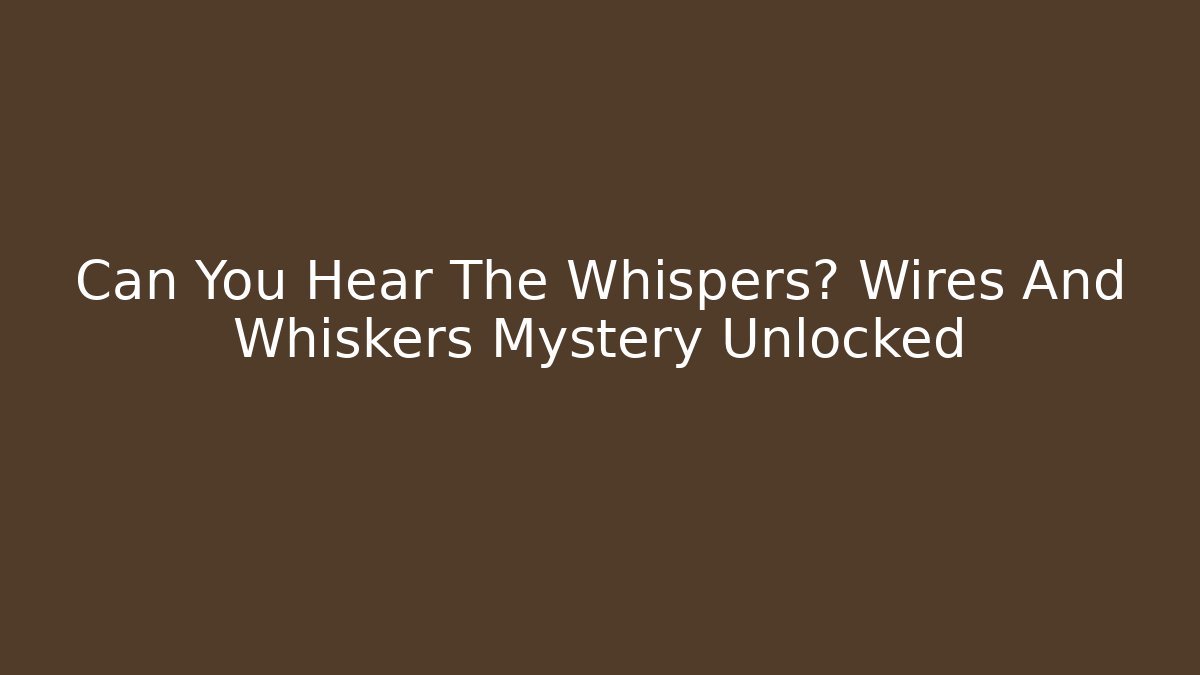 Can You Hear The Whispers? Wires And Whiskers Mystery Unlocked