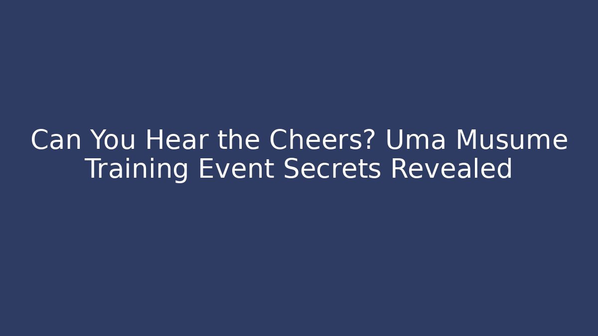 Can You Hear the Cheers? Uma Musume Training Event Secrets Revealed