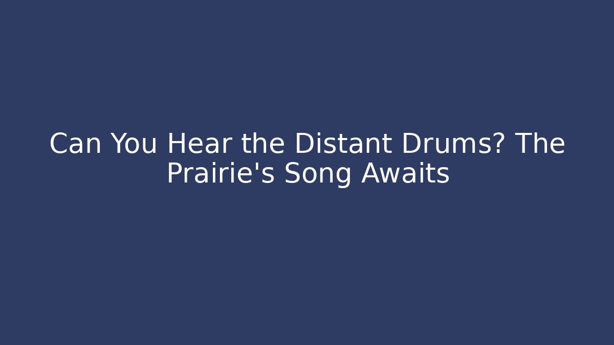 Can You Hear the Distant Drums? The Prairie's Song Awaits