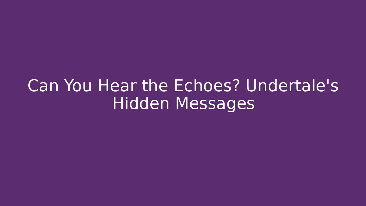 Can You Hear the Echoes? Undertale's Hidden Messages - Critter Realm